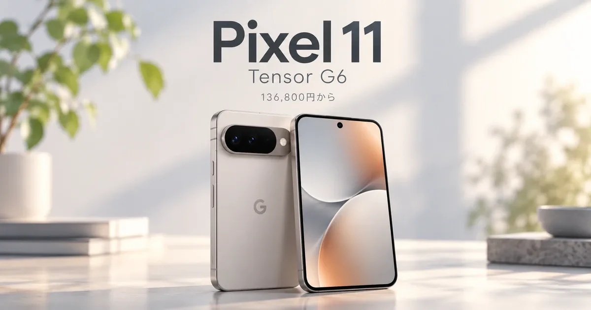 Google Pixel 11を徹底解説。136,800円から、Tensor G6・5倍望遠・Qi2.2対応